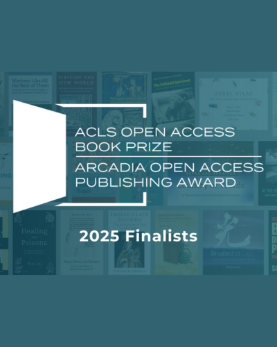 Text over collage of book covers reads ACLS Open Access Book Prize and Arcadia Open Access Publishing Award 2025 Finalists